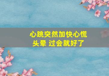 心跳突然加快心慌头晕 过会就好了